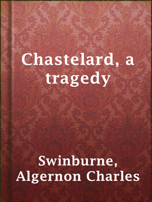 Title details for Chastelard, a tragedy by Algernon Charles Swinburne - Wait list